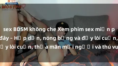 sex BDSM không che Xem phim sex miễn phí online ngay tại đây – Hấp dẫn, nóng bỏng và đầy lôi cuốn, thỏa mãn mọi người và thú vui của bạn!