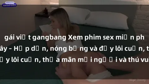 gái việt gangbang Xem phim sex miễn phí online ngay tại đây – Hấp dẫn, nóng bỏng và đầy lôi cuốn, thỏa mãn mọi người và thú vui của bạn!