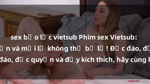 sex bạo lực vietsub Phim sex Vietsub: Trải nghiệm hấp dẫn và mới lạ không thể bỏ lỡ! Độc đáo, độc quyền và đầy kích thích, hãy cùng khám phá ngay!