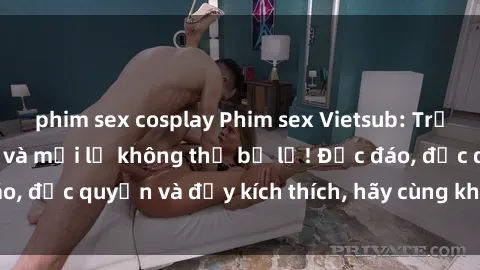 phim sex cosplay Phim sex Vietsub: Trải nghiệm hấp dẫn và mới lạ không thể bỏ lỡ! Độc đáo, độc quyền và đầy kích thích, hãy cùng khám phá ngay!