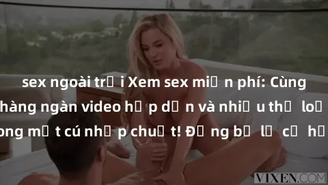 sex ngoài trời Xem sex miễn phí: Cùng trải nghiệm với hàng ngàn video hấp dẫn và nhiều thể loại đa dạng chỉ trong một cú nhấp chuột! Đừng bỏ lỡ cơ hội thưởng thức tuyệt vời này ngay hôm nay!