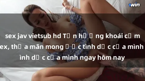 sex jav vietsub hd Tận hưởng khoái cảm với gái xinh sex, thỏa mãn mong ước tình dục của mình ngay hôm nay