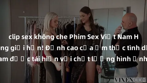 clip sex không che Phim Sex Việt Nam HD - Xem ngay và không giới hạn! Đỉnh cao của ẩm thực tình dục Việt Nam được tái hiện với chất lượng hình ảnh sắc nét. Hãy thưởng thức ngay!