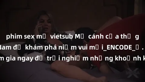 phim sex mỹ vietsub Mở cánh cửa thế giới sex MILF Việt Nam để khám phá niềm vui mới_ENCODE_. Hãy tham gia ngay để trải nghiệm những khoảnh khắc đầy kích thích và đam mê.