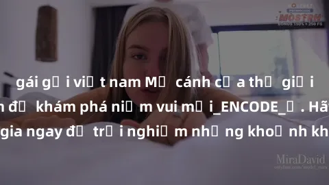 gái gọi việt nam Mở cánh cửa thế giới sex MILF Việt Nam để khám phá niềm vui mới_ENCODE_. Hãy tham gia ngay để trải nghiệm những khoảnh khắc đầy kích thích và đam mê.