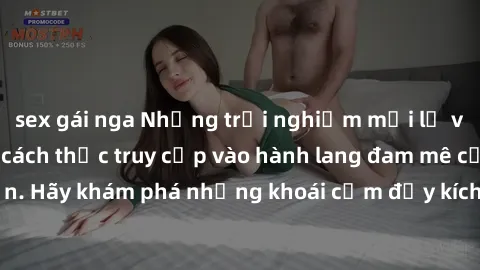 sex gái nga Những trải nghiệm mới lạ với sex tập thể và cách thức truy cập vào hành lang đam mê của bạn. Hãy khám phá những khoái cảm đầy kích thích với tập thể hấp dẫn!