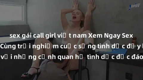 sex gái call girl việt nam Xem Ngay Sex  Vietsub Full HD - Cùng trải nghiệm cuộc sống tình dục đầy kích thích với những cảnh quan hệ tình dục độc đáo và mãnh liệt trong bộ phim này!