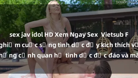 sex jav idol HD Xem Ngay Sex  Vietsub Full HD - Cùng trải nghiệm cuộc sống tình dục đầy kích thích với những cảnh quan hệ tình dục độc đáo và mãnh liệt trong bộ phim này!
