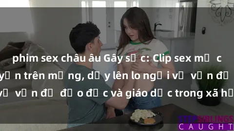 phim sex châu âu Gây sốc: Clip sex mẹ con Việt Nam lan truyền trên mạng, dấy lên lo ngại về vấn đề đạo đức và giáo dục trong xã hội hiện nay.