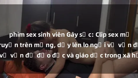 phim sex sinh viên Gây sốc: Clip sex mẹ con Việt Nam lan truyền trên mạng, dấy lên lo ngại về vấn đề đạo đức và giáo dục trong xã hội hiện nay.