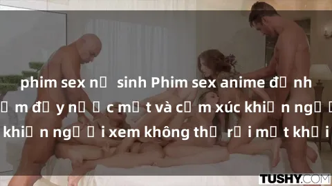 phim sex nữ sinh Phim sex anime đỉnh cao: Những tác phẩm đầy nước mắt và cảm xúc khiến người xem không thể rời mắt khỏi màn hình