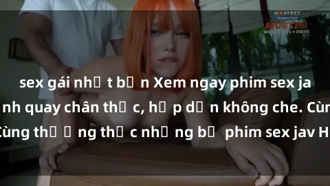 sex gái nhật bản Xem ngay phim sex jav HD với những cảnh quay chân thực, hấp dẫn không che. Cùng thưởng thức những bộ phim sex jav HD hot nhất hiện nay!